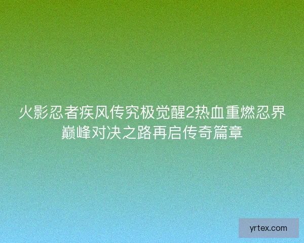 火影忍者疾风传究极觉醒2热血重燃忍界巅峰对决之路再启传奇篇章