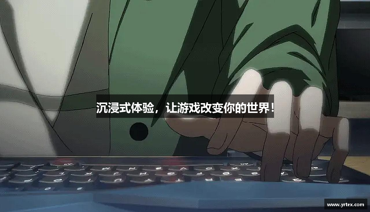 沉浸式体验，让游戏改变你的世界！